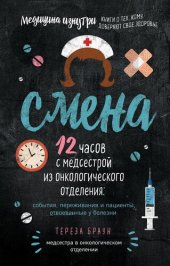 книга Смена. 12 часов с медсестрой из онкологического отделения: события, переживания и пациенты, отвоеванные у болезни