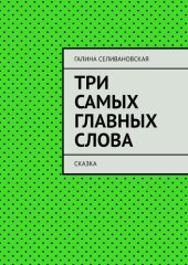 книга Три самых главных слова. Сказка