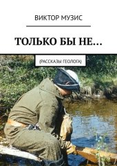 книга ТОЛЬКО БЫ НЕ... Рассказ геолога