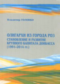 обложка Олигархи из города роз: Становление и развитие крупного капитала Донбасса (1991―2014 гг.)