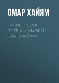 обложка Самые мудрые притчи и афоризмы Омара Хайяма