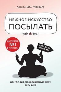 обложка Нежное искусство посылать. Открой для себя волшебную силу трех букв