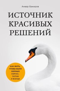 обложка Источник красивых решений. Как жить, чтобы было хорошо сейчас, потом и всегда