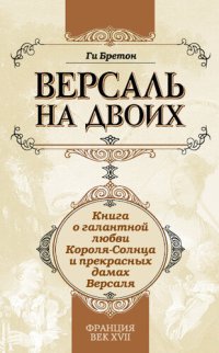 обложка Версаль на двоих. Книга о галантной любви Короля-Солнца и прекрасных дамах Версаля