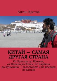 обложка Китай – самая другая страна. От Кашгара до Шанхая, от Пекина до Лхасы, от Харбина до Куньмина – автостопом и на поездах по Китаю