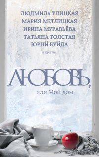 обложка Любовь, или Мой дом (сборник)