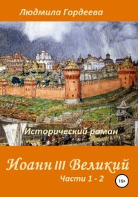 обложка Иоанн III Великий. Исторический роман. Книга 1, часть 1—2