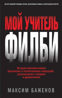 обложка Мой учитель Филби: [история противостояния британских и отечественных спецслужб, рассказанная с юмором и драматизмом]