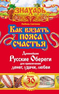 обложка Как вязать пояса счастья. Древнейшие русские обереги для привлечения денег, удачи, любви (знахарь)